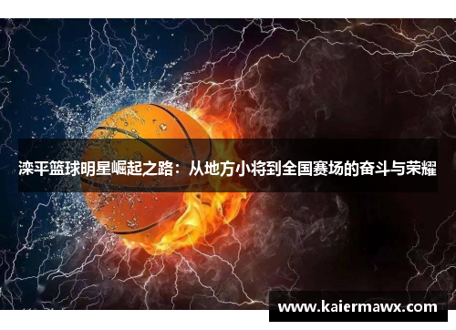 滦平篮球明星崛起之路：从地方小将到全国赛场的奋斗与荣耀